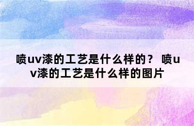 喷uv漆的工艺是什么样的？ 喷uv漆的工艺是什么样的图片